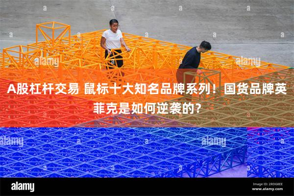 A股杠杆交易 鼠标十大知名品牌系列！国货品牌英菲克是如何逆袭的？