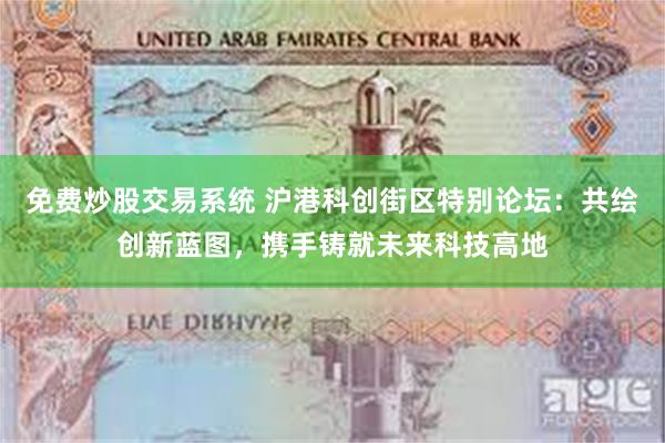 免费炒股交易系统 沪港科创街区特别论坛：共绘创新蓝图，携手铸就未来科技高地