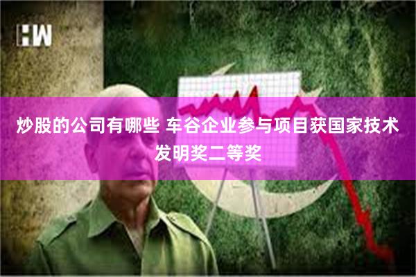 炒股的公司有哪些 车谷企业参与项目获国家技术发明奖二等奖