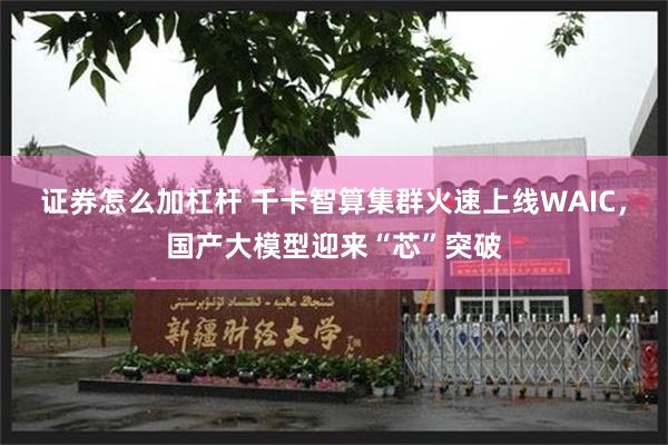 证券怎么加杠杆 千卡智算集群火速上线WAIC，国产大模型迎来“芯”突破