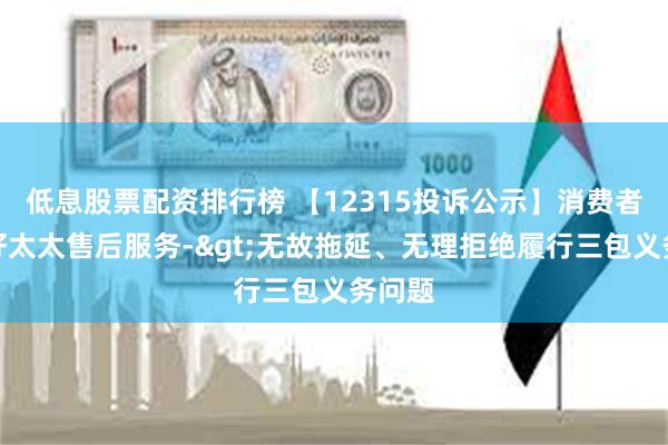 低息股票配资排行榜 【12315投诉公示】消费者投诉好太太售后服务->无故拖延、无理拒绝履行三包义务问题