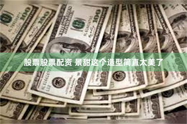 股票股票配资 景甜这个造型简直太美了