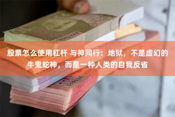 股票怎么使用杠杆 与神同行：地狱，不是虚幻的牛鬼蛇神，而是一种人类的自我反省