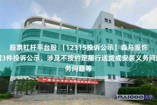 股票杠杆平台股 【12315投诉公示】森马服饰新增3件投诉公示，涉及不按约定履行送货或安装义务问题等