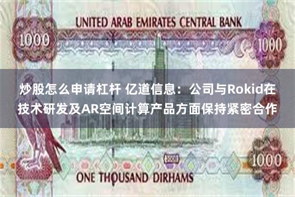 炒股怎么申请杠杆 亿道信息：公司与Rokid在技术研发及AR空间计算产品方面保持紧密合作