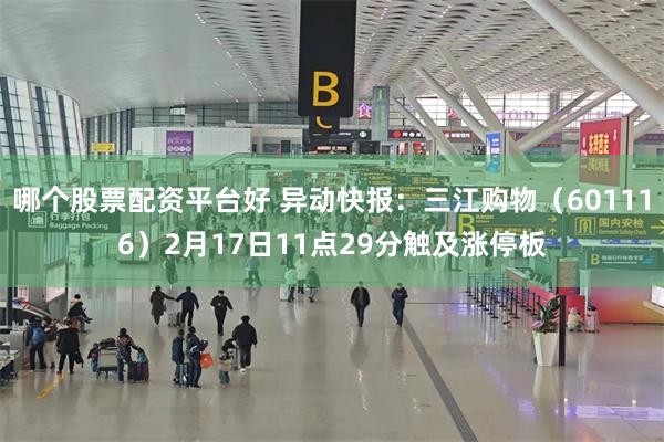 哪个股票配资平台好 异动快报：三江购物（601116）2月17日11点29分触及涨停板