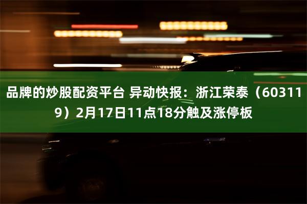 品牌的炒股配资平台 异动快报：浙江荣泰（603119）2月17日11点18分触及涨停板