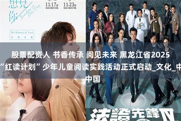 股票配资人 书香传承 阅见未来 黑龙江省2025年“红读计划”少年儿童阅读实践活动正式启动_文化_中国