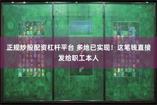 正规炒股配资杠杆平台 多地已实现！这笔钱直接发给职工本人