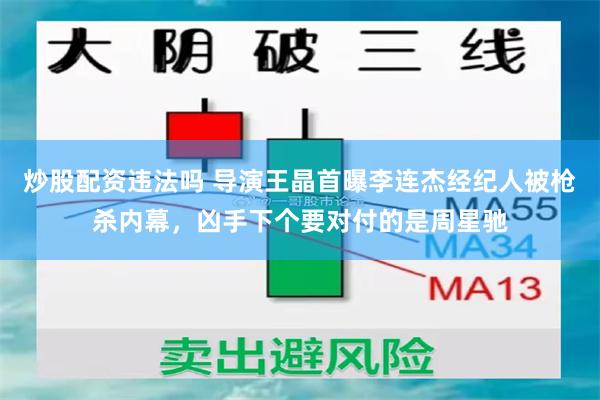 炒股配资违法吗 导演王晶首曝李连杰经纪人被枪杀内幕，凶手下个要对付的是周星驰