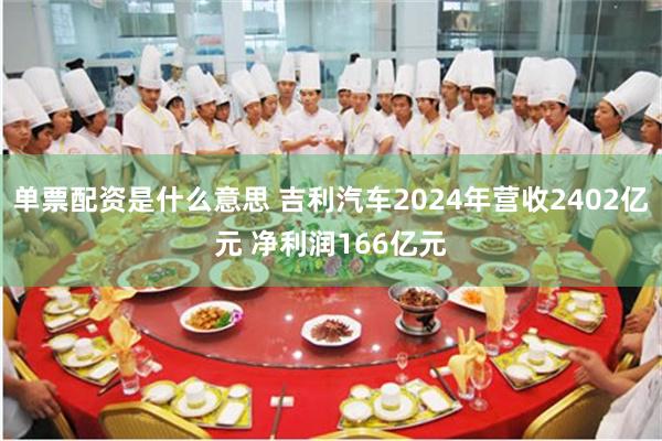单票配资是什么意思 吉利汽车2024年营收2402亿元 净利润166亿元