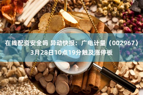 在线配资安全吗 异动快报：广电计量（002967）3月28日10点19分触及涨停板