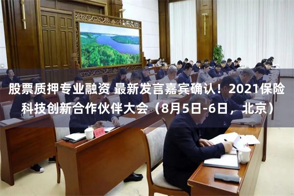 股票质押专业融资 最新发言嘉宾确认！2021保险科技创新合作伙伴大会（8月5日-6日，北京）