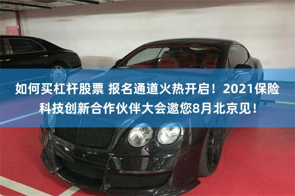 如何买杠杆股票 报名通道火热开启！2021保险科技创新合作伙伴大会邀您8月北京见！