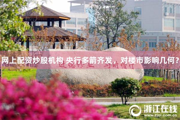 网上配资炒股机构 央行多箭齐发，对楼市影响几何？