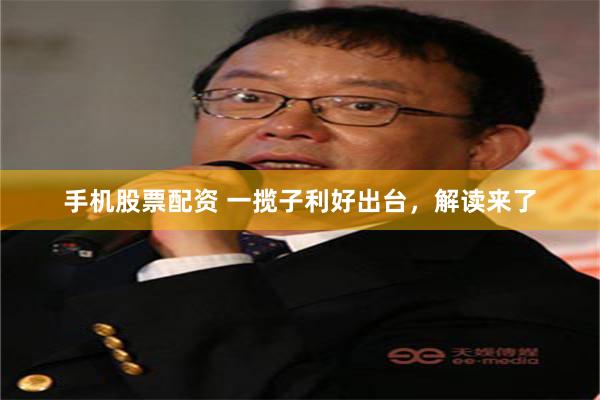 手机股票配资 一揽子利好出台，解读来了