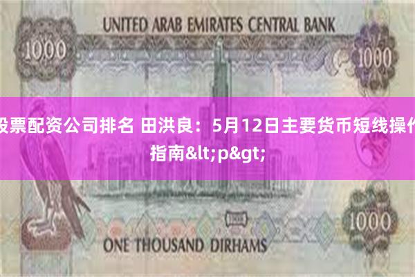 股票配资公司排名 田洪良：5月12日主要货币短线操作指南<p>