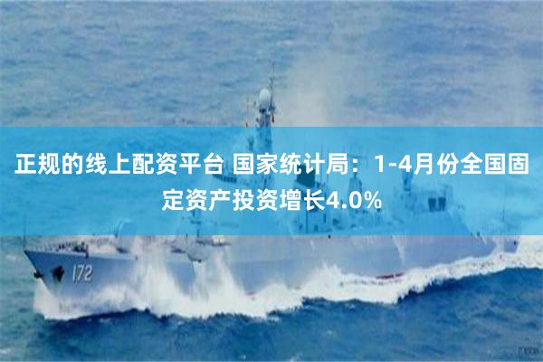 正规的线上配资平台 国家统计局：1-4月份全国固定资产投资增长4.0%