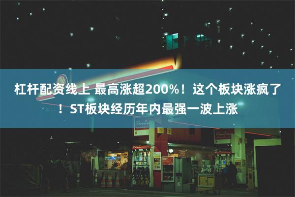 杠杆配资线上 最高涨超200%！这个板块涨疯了！ST板块经历年内最强一波上涨
