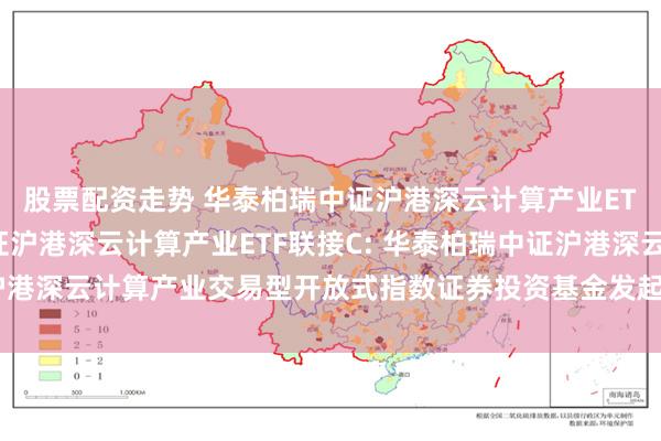 股票配资走势 华泰柏瑞中证沪港深云计算产业ETF联接A,华泰柏瑞中证沪港深云计算产业ETF联接C: 华泰柏瑞中证沪港深云计算产业交易型开放式指数证券投资基金发起式联接基金基金合同