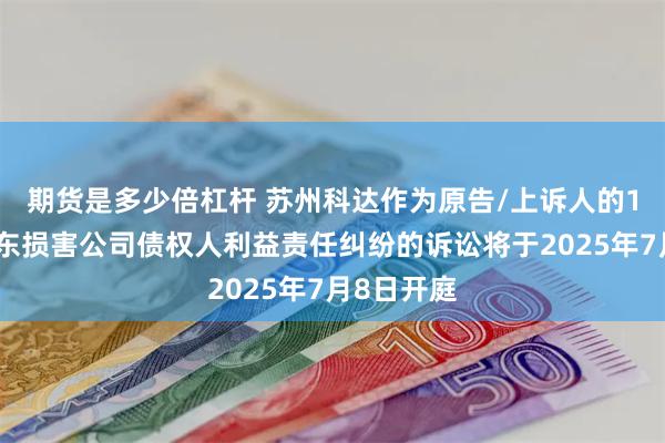期货是多少倍杠杆 苏州科达作为原告/上诉人的1起涉及股东损害公司债权人利益责任纠纷的诉讼将于2025年7月8日开庭