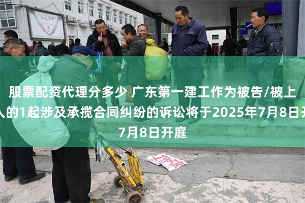 股票配资代理分多少 广东第一建工作为被告/被上诉人的1起涉及承揽合同纠纷的诉讼将于2025年7月8日开庭