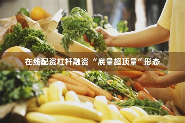 在线配资杠杆融资 “底量超顶量”形态
