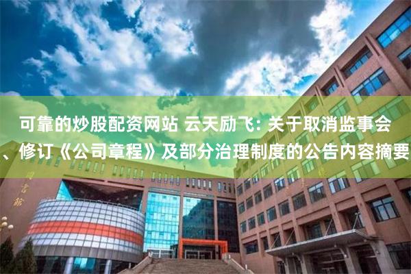 可靠的炒股配资网站 云天励飞: 关于取消监事会、修订《公司章程》及部分治理制度的公告内容摘要