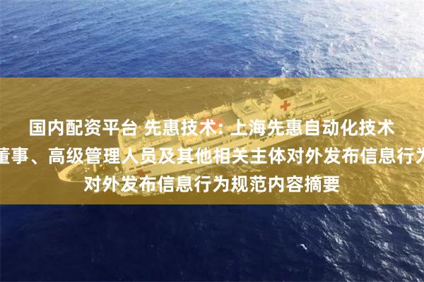 国内配资平台 先惠技术: 上海先惠自动化技术股份有限公司董事、高级管理人员及其他相关主体对外发布信息行为规范内容摘要