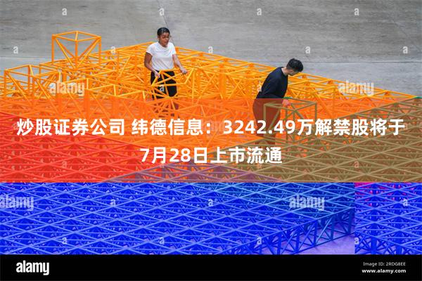 炒股证券公司 纬德信息：3242.49万解禁股将于7月28日上市流通