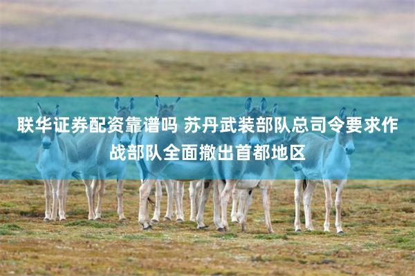 联华证券配资靠谱吗 苏丹武装部队总司令要求作战部队全面撤出首都地区
