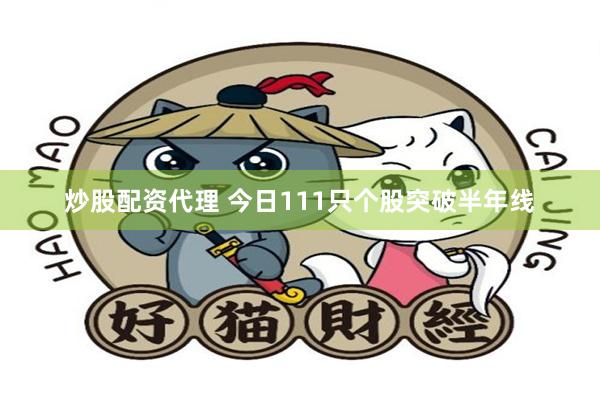 炒股配资代理 今日111只个股突破半年线