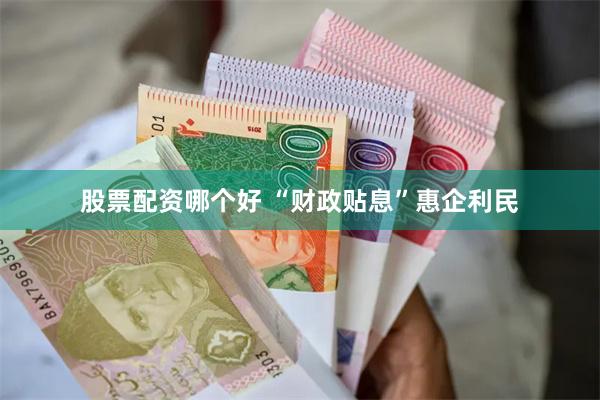 股票配资哪个好 “财政贴息”惠企利民