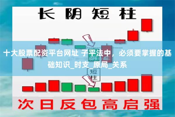十大股票配资平台网址 子平法中，必须要掌握的基础知识_时支_原局_关系