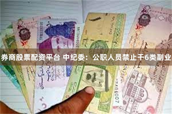 券商股票配资平台 中纪委：公职人员禁止干6类副业