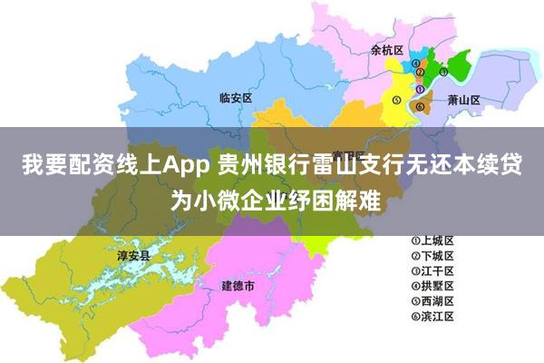 我要配资线上App 贵州银行雷山支行无还本续贷 为小微企业纾困解难