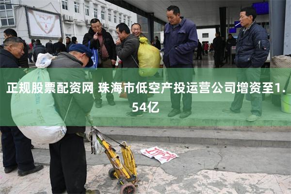 正规股票配资网 珠海市低空产投运营公司增资至1.54亿