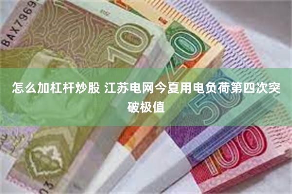 怎么加杠杆炒股 江苏电网今夏用电负荷第四次突破极值