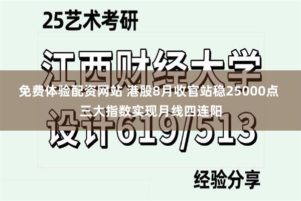 免费体验配资网站 港股8月收官站稳25000点 三大指数实现月线四连阳