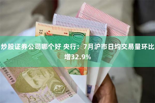 炒股证券公司哪个好 央行:7月沪市日均交易量环比增32.9%