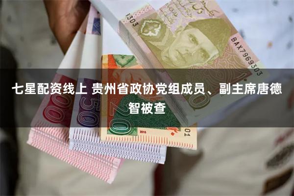 七星配资线上 贵州省政协党组成员、副主席唐德智被查